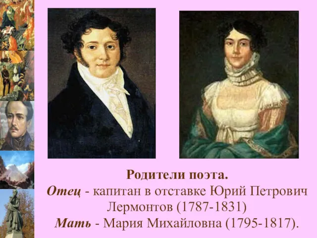 Родители поэта. Отец - капитан в отставке Юрий Петрович Лермонтов (1787-1831) Мать - Мария Михайловна (1795-1817).