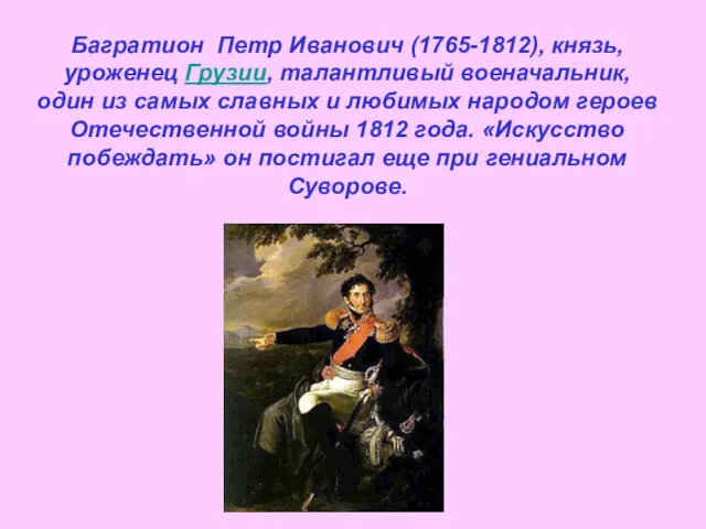 Багратион Петр Иванович (1765-1812), князь, уроженец Грузии, талантливый военачальник, один из самых славных