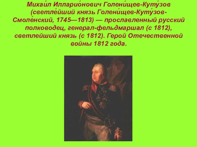 Михаи́л Илларио́нович Голени́щев-Куту́зов (светле́йший князь Голени́щев-Куту́зов-Смоле́нский, 1745—1813) — прославленный русский полководец, генерал-фельдмаршал (с