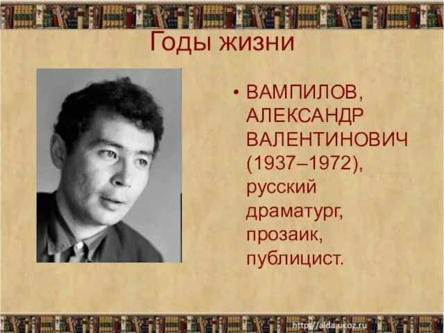 Годы жизни ВАМПИЛОВ, АЛЕКСАНДР ВАЛЕНТИНОВИЧ (1937–1972), русский драматург, прозаик, публицист. *