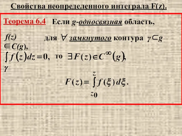 Свойства неопределенного интеграла F(z). Теорема 6.4 Если g-односвязная область, для ∀ замкнутого контура γ⊂g f(z)∈C(g), то