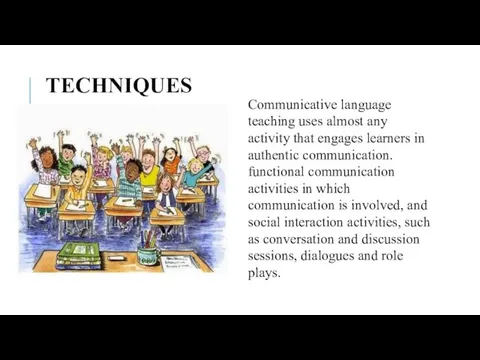 TECHNIQUES Communicative language teaching uses almost any activity that engages