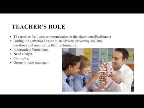 TEACHER’S ROLE The teacher facilitates communication in the classroom.(Facilitator) During