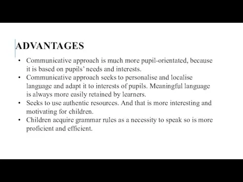 ADVANTAGES Communicative approach is much more pupil-orientated, because it is