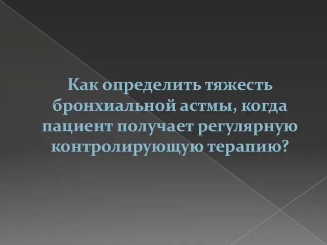 Как определить тяжесть бронхиальной астмы, когда пациент получает регулярную контролирующую терапию?