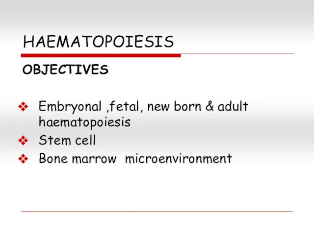 HAEMATOPOIESIS OBJECTIVES Embryonal ,fetal, new born & adult haematopoiesis Stem cell Bone marrow microenvironment