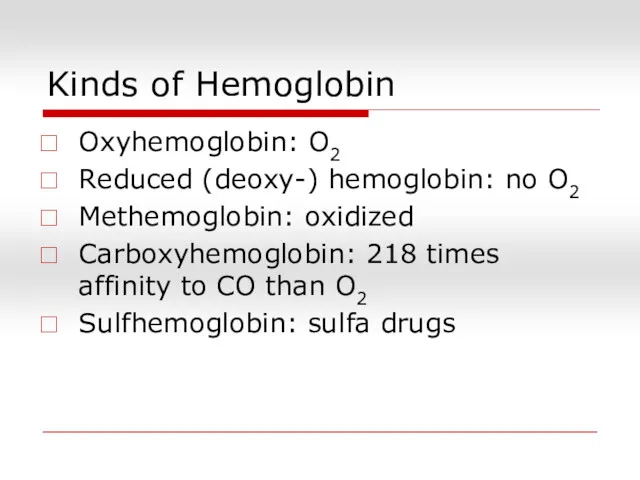 Kinds of Hemoglobin Oxyhemoglobin: O2 Reduced (deoxy-) hemoglobin: no O2 Methemoglobin: oxidized Carboxyhemoglobin:
