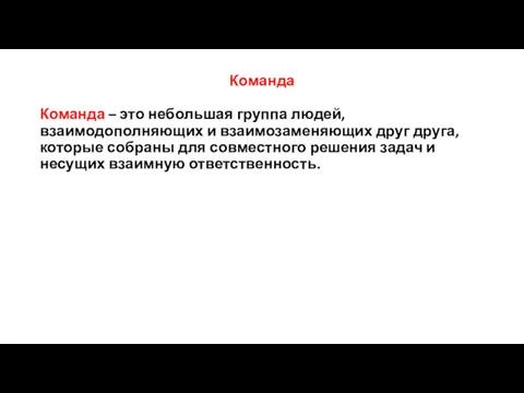 Команда Команда – это небольшая группа людей, взаимодополняющих и взаимозаменяющих