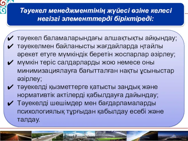 Тәуекел менеджментінің жүйесі өзіне келесі негізгі элементтерді біріктіреді: тәуекел баламаларындағы