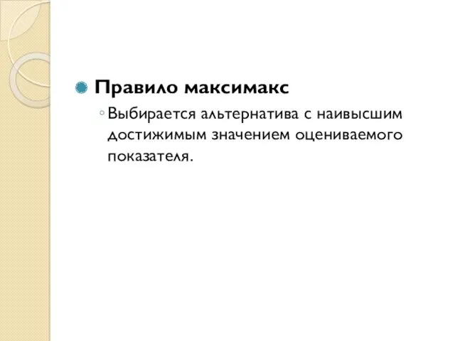 Правило максимакс Выбирается альтернатива с наивысшим достижимым значением оцениваемого показателя.