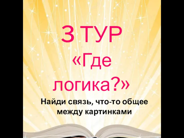 3 ТУР «Где логика?» Найди связь, что-то общее между картинками