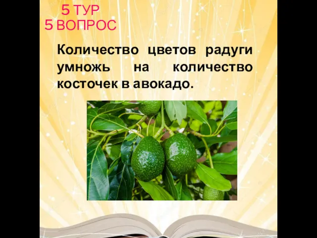 Количество цветов радуги умножь на количество косточек в авокадо. 5 ТУР 5 ВОПРОС