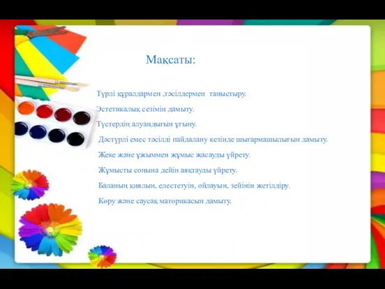 Мақсаты: Түрлі құралдармен ,тәсілдермен таныстыру. Эстетикалық сезімін дамыту. Түстердің алуандығын