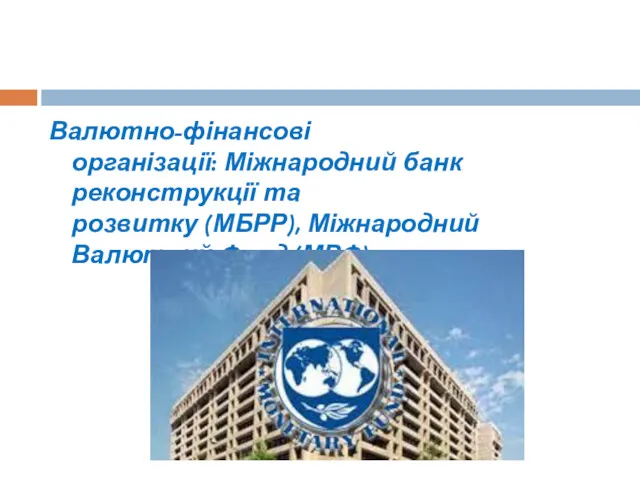 Валютно-фінансові організації: Міжнародний банк реконструкції та розвитку (МБРР), Міжнародний Валютний Фонд (МВФ).