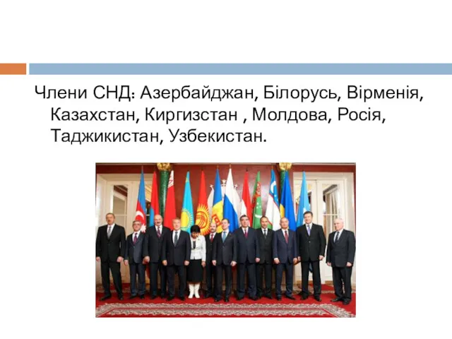Члени СНД: Азербайджан, Білорусь, Вірменія, Казахстан, Киргизстан , Молдова, Росія, Таджикистан, Узбекистан.
