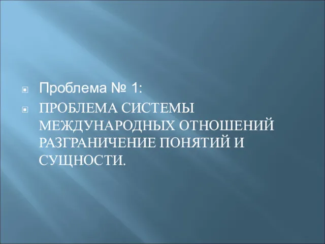 Проблема № 1: ПРОБЛЕМА СИСТЕМЫ МЕЖДУНАРОДНЫХ ОТНОШЕНИЙ РАЗГРАНИЧЕНИЕ ПОНЯТИЙ И СУЩНОСТИ.