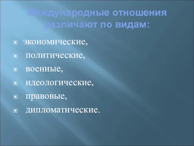 Международные отношения различают по видам: экономические, политические, военные, идеологические, правовые, дипломатические.