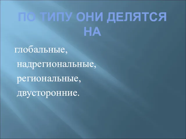 ПО ТИПУ ОНИ ДЕЛЯТСЯ НА глобальные, надрегиональные, региональные, двусторонние.