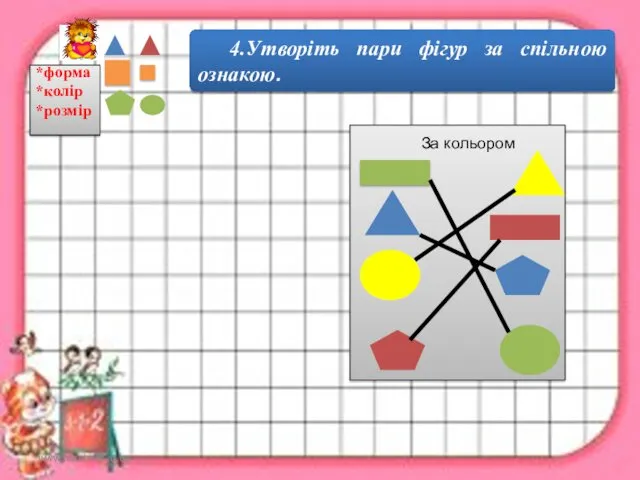 www.teach-inf.at.ua 4.Утворіть пари фігур за спільною ознакою. За кольором *форма *колір *розмір