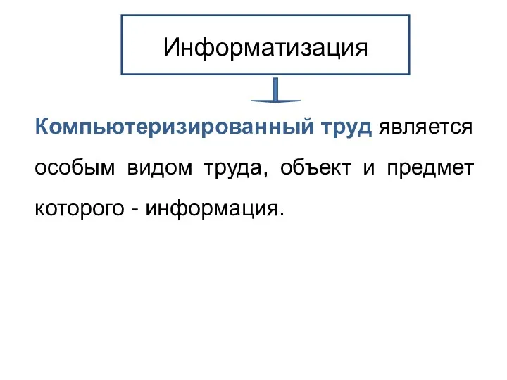 Информатизация Компьютеризированный труд является особым видом труда, объект и предмет которого - информация.