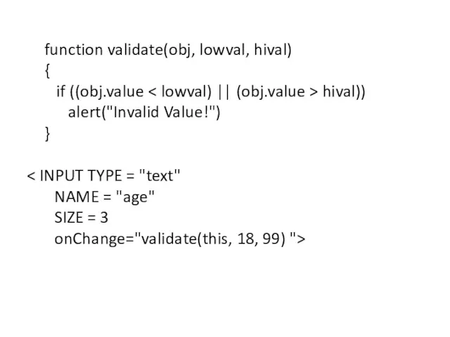 function validate(obj, lowval, hival) { if ((obj.value hival)) alert("Invalid Value!")