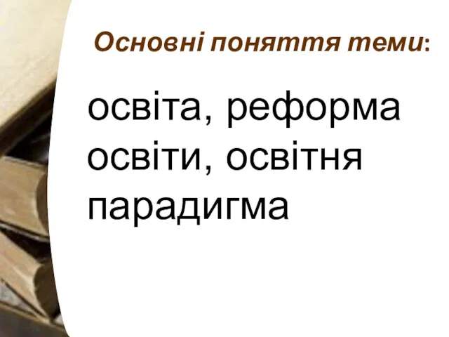 Основні поняття теми: освіта, реформа освіти, освітня парадигма