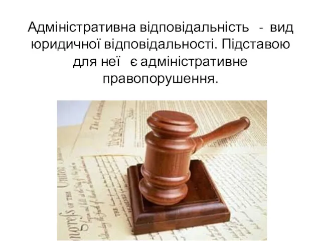 Адміністративна відповідальність - вид юридичної відповідальності. Підставою для неї є адміністративне правопорушення.