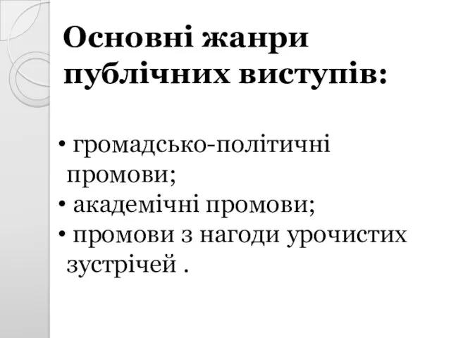 громадсько-політичні промови; академічні промови; промови з нагоди урочистих зустрічей . Основні жанри публічних виступів: