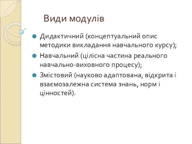 Види модулів Дидактичний (концептуальний опис методики викладання навчального курсу); Навчальний (цілісна частина реального