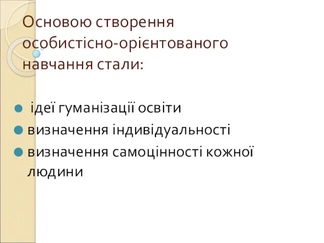 Основою створення особистісно-орієнтованого навчання стали: ідеї гуманізації освіти визначення індивідуальності визначення самоцінності кожної людини