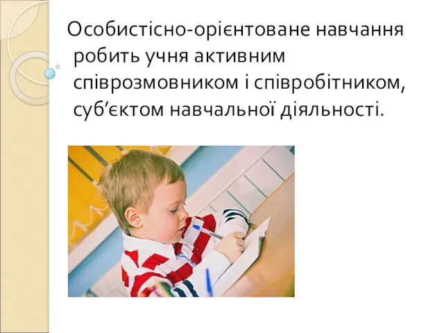 Особистісно-орієнтоване навчання робить учня активним співрозмовником і співробітником, суб’єктом навчальної діяльності.