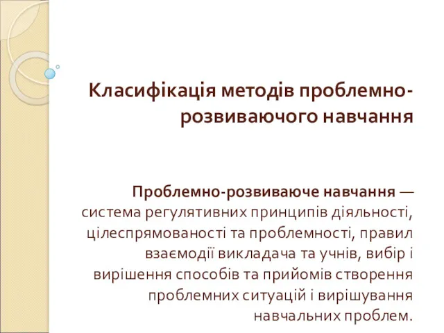 Класифікація методів проблемно-розвиваючого навчання Проблемно-розвиваюче навчання — система регулятивних принципів діяльності, цілеспрямованості та