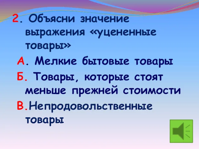 2. Объясни значение выражения «уцененные товары» А. Мелкие бытовые товары