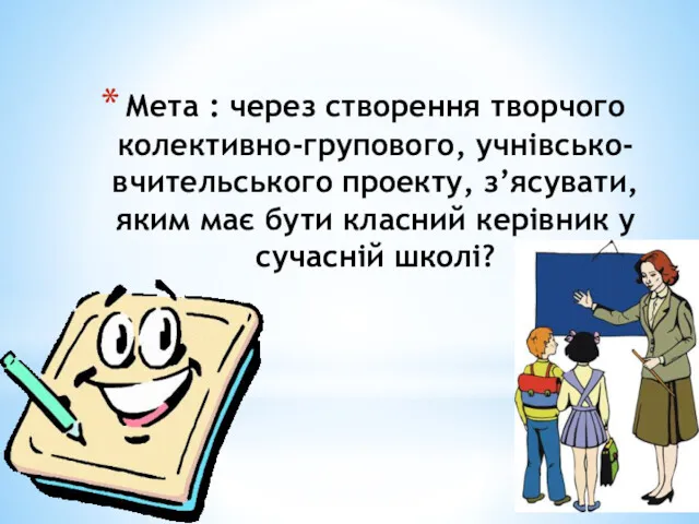 Мета : через створення творчого колективно-групового, учнівсько-вчительського проекту, з’ясувати, яким