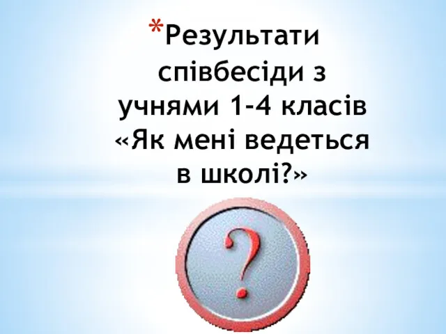 Результати співбесіди з учнями 1-4 класів «Як мені ведеться в школі?»