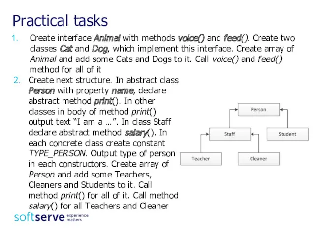 Practical tasks Create interface Animal with methods voice() and feed(). Create two classes