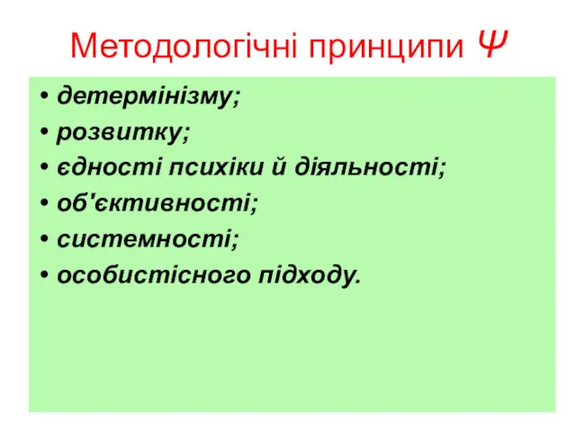 Методологічні принципи Ψ детермінізму; розвитку; єдності психіки й діяльності; об'єктивності; системності; особистісного підходу.