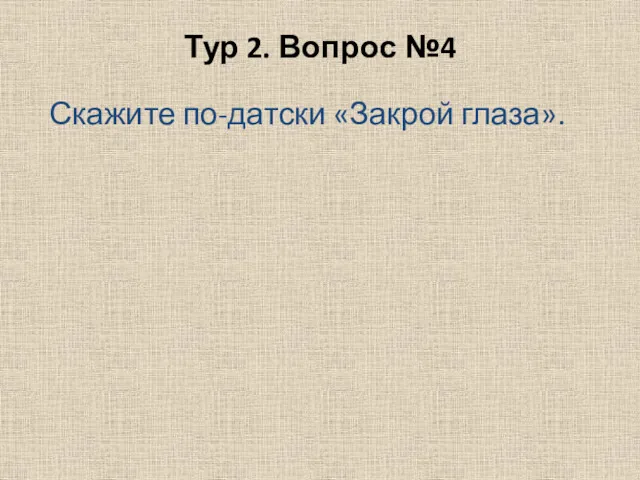 Тур 2. Вопрос №4 Скажите по-датски «Закрой глаза».