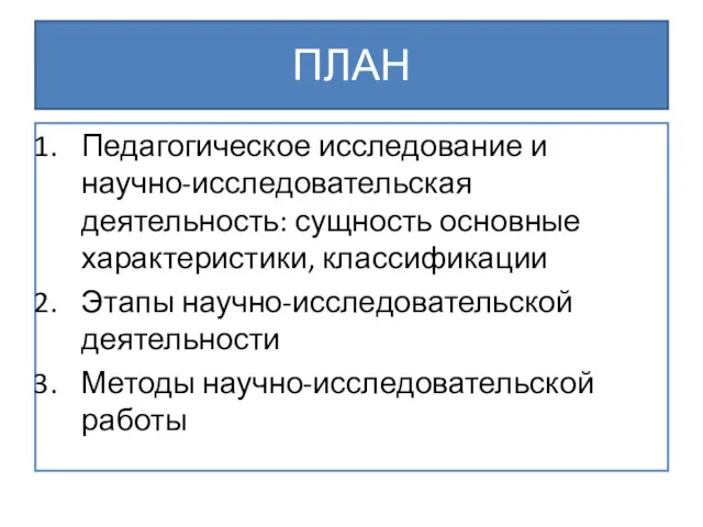 ПЛАН Педагогическое исследование и научно-исследовательская деятельность: сущность основные характеристики, классификации Этапы научно-исследовательской деятельности Методы научно-исследовательской работы