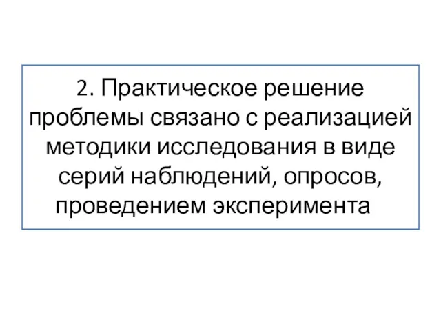 2. Практическое решение проблемы связано с реализацией методики исследования в виде серий наблюдений, опросов, проведением эксперимента