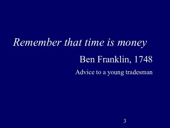 Remember that time is money Ben Franklin, 1748 Advice to a young tradesman