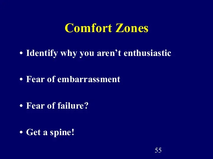 Comfort Zones Identify why you aren’t enthusiastic Fear of embarrassment Fear of failure? Get a spine!