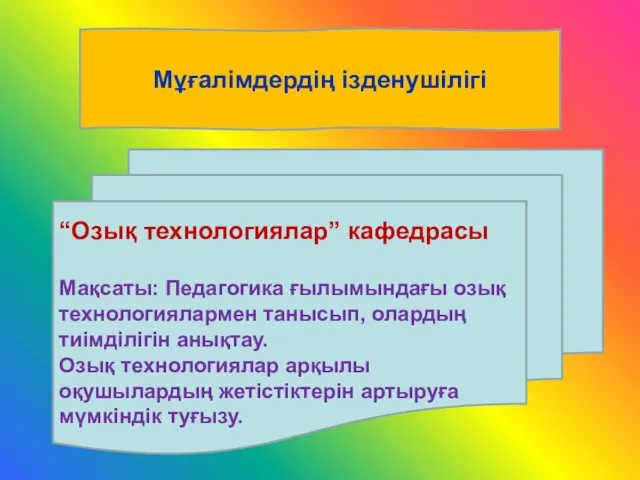 Мұғалімдердің ізденушілігі “Озық технологиялар” кафедрасы Мақсаты: Педагогика ғылымындағы озық технологиялармен