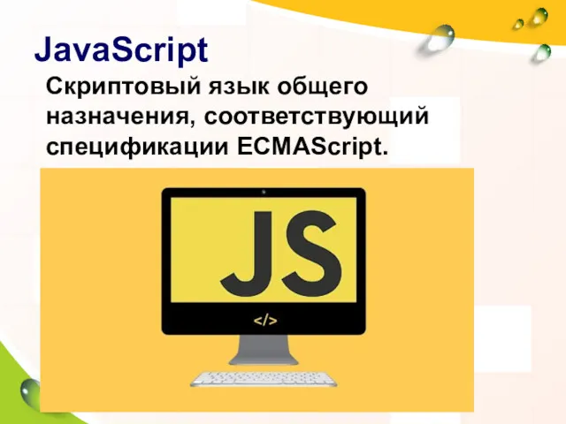 JavaScript Скриптовый язык общего назначения, соответствующий спецификации ECMAScript. Это диалект языка ECMAScript.