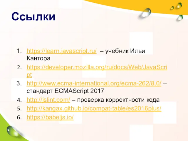 Ссылки https://learn.javascript.ru/ – учебник Ильи Кантора https://developer.mozilla.org/ru/docs/Web/JavaScript http://www.ecma-international.org/ecma-262/8.0/ – стандарт