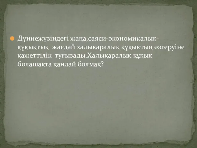 Дүниежүзіндегі жаңа,саяси-экономикалық-құқықтық жағдай халықаралық құқықтың өзгеруіне қажеттілік туғызады.Халықаралық құқық болашақта қандай болмақ?