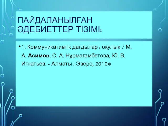 ПАЙДАЛАНЫЛҒАН ӘДЕБИЕТТЕР ТІЗІМІ: 1. Коммуникативтік дағдылар : оқулық / М.