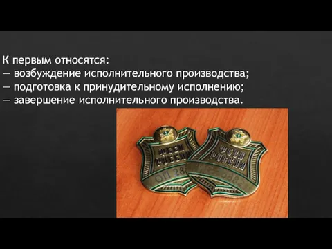 К первым относятся: — возбуждение исполнительного производства; — подготовка к принудительному исполнению; — завершение исполнительного производства.