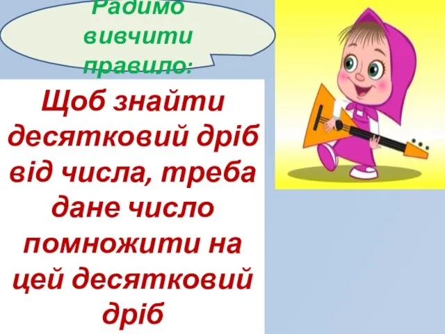 Радимо вивчити правило: Щоб знайти десятковий дріб від числа, треба