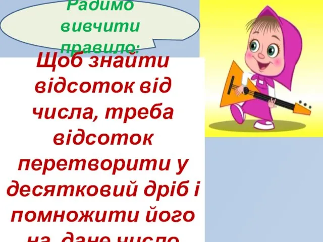 Радимо вивчити правило: Щоб знайти відсоток від числа, треба відсоток